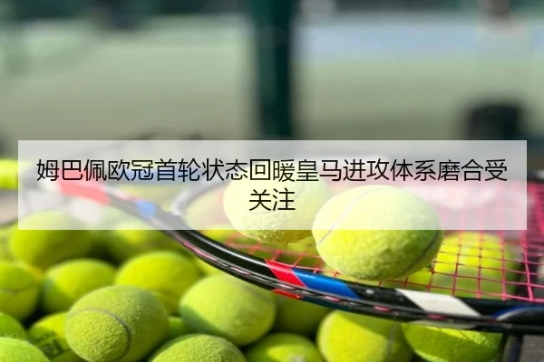 姆巴佩欧冠首轮状态回暖皇马进攻体系磨合受关注